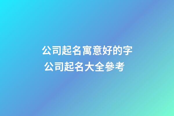 公司起名寓意好的字 公司起名大全參考-第1張-公司起名-玄機派